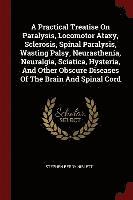 A Practical Treatise On Paralysis, Locomotor Ataxy, Sclerosis, Spinal Paralysis, Wasting Palsy, Neurasthenia, Neuralgia, Sciatica, Hysteria, And Other Obscure Diseases Of The Brain And Spinal Cord 1