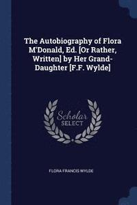 bokomslag The Autobiography of Flora M'Donald, Ed. [Or Rather, Written] by Her Grand-Daughter [F.F. Wylde]