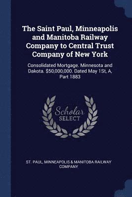 The Saint Paul, Minneapolis and Manitoba Railway Company to Central Trust Company of New York 1