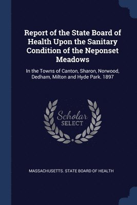 Report of the State Board of Health Upon the Sanitary Condition of the Neponset Meadows 1