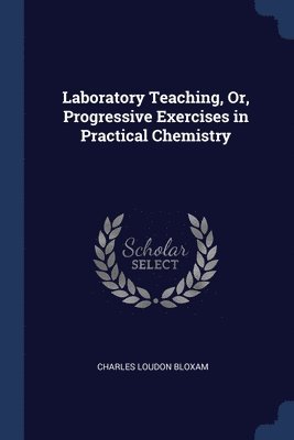 Laboratory Teaching, Or, Progressive Exercises in Practical Chemistry 1