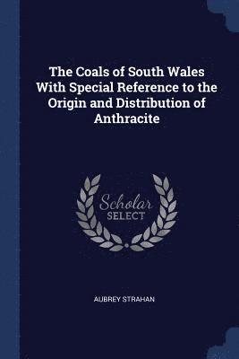 The Coals of South Wales With Special Reference to the Origin and Distribution of Anthracite 1