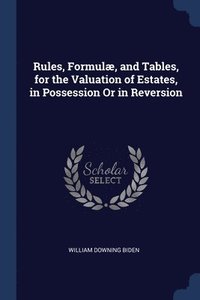 bokomslag Rules, Formul, and Tables, for the Valuation of Estates, in Possession Or in Reversion
