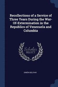 bokomslag Recollections of a Service of Three Years During the War-Of-Extermination in the Republics of Venezuela and Columbia
