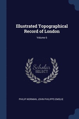 Illustrated Topographical Record of London; Volume 6 1