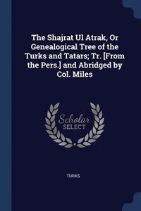 bokomslag The Shajrat Ul Atrak, Or Genealogical Tree of the Turks and Tatars; Tr. [From the Pers.] and Abridged by Col. Miles