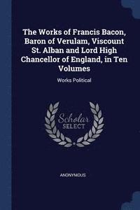 bokomslag The Works of Francis Bacon, Baron of Verulam, Viscount St. Alban and Lord High Chancellor of England, in Ten Volumes