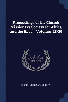 Proceedings of the Church Missionary Society for Africa and the East..., Volumes 28-29 1