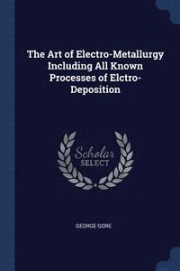 bokomslag The Art of Electro-Metallurgy Including All Known Processes of Elctro-Deposition
