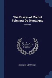 bokomslag The Essays of Michel Seigneur De Montaigne; Volume 1
