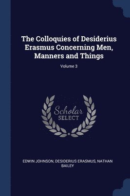 The Colloquies of Desiderius Erasmus Concerning Men, Manners and Things; Volume 3 1