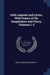 bokomslag Irish Legends and Lyrics, With Poems of the Imagination and Fancy, Volumes 1-2