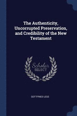 bokomslag The Authenticity, Uncorrupted Preservation, and Credibility of the New Testament