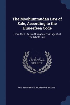 The Moohummudan Law of Sale, According to the Huneefeea Code 1
