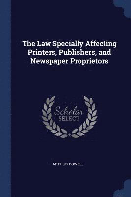 The Law Specially Affecting Printers, Publishers, and Newspaper Proprietors 1