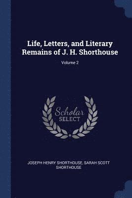 Life, Letters, and Literary Remains of J. H. Shorthouse; Volume 2 1