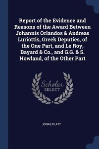 bokomslag Report of the Evidence and Reasons of the Award Between Johannis Orlandos & Andreas Luriottis, Greek Deputies, of the One Part, and Le Roy, Bayard & Co., and G.G. & S. Howland, of the Other Part