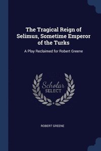 bokomslag The Tragical Reign of Selimus, Sometime Emperor of the Turks