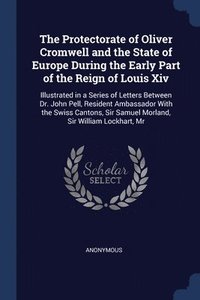 bokomslag The Protectorate of Oliver Cromwell and the State of Europe During the Early Part of the Reign of Louis Xiv