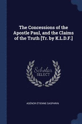 bokomslag The Concessions of the Apostle Paul, and the Claims of the Truth [Tr. by K.L.D.F.]