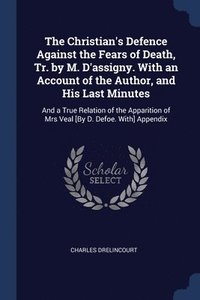 bokomslag The Christian's Defence Against the Fears of Death, Tr. by M. D'assigny. With an Account of the Author, and His Last Minutes