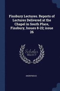 bokomslag Finsbury Lectures. Reports of Lectures Delivered at the Chapel in South Place, Finsbury, Issues 8-22; issue 26