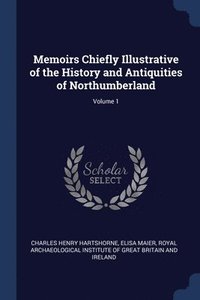 bokomslag Memoirs Chiefly Illustrative of the History and Antiquities of Northumberland; Volume 1