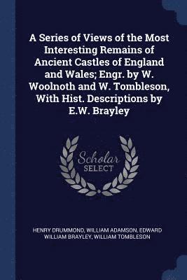 A Series of Views of the Most Interesting Remains of Ancient Castles of England and Wales; Engr. by W. Woolnoth and W. Tombleson, With Hist. Descriptions by E.W. Brayley 1