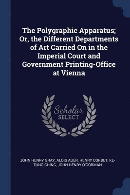 The Polygraphic Apparatus; Or, the Different Departments of Art Carried On in the Imperial Court and Government Printing-Office at Vienna 1