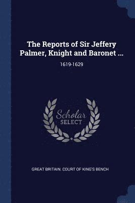 The Reports of Sir Jeffery Palmer, Knight and Baronet ... 1
