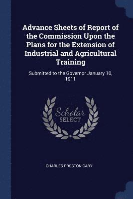 Advance Sheets of Report of the Commission Upon the Plans for the Extension of Industrial and Agricultural Training 1