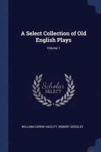 bokomslag A Select Collection of Old English Plays; Volume 1