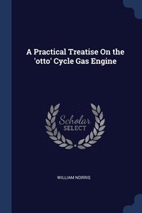 bokomslag A Practical Treatise On the 'otto' Cycle Gas Engine