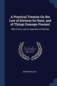 bokomslag A Practical Treatise On the Law of Distress for Rent, and of Things Damage-Feasant