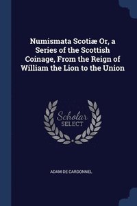 bokomslag Numismata Scoti Or, a Series of the Scottish Coinage, From the Reign of William the Lion to the Union