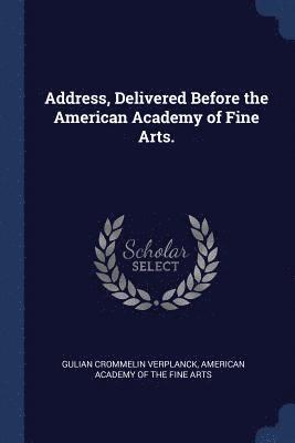 Gulian Crommelin Verplanck, American Academy of the Fine Arts - Address, Delivered Before the American Academy of Fine Arts., Häftad
