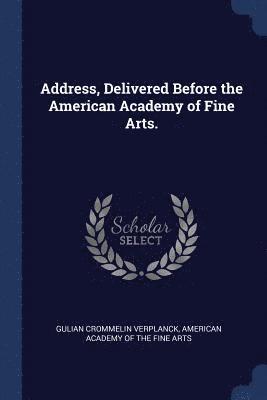 Address, Delivered Before the American Academy of Fine Arts. 1
