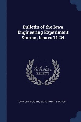 Iowa Engineering Experiment Station - Bulletin of the Iowa Engineering Experiment Station, Issues 14-24, Häftad