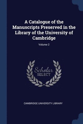 A Catalogue of the Manuscripts Preserved in the Library of the University of Cambridge; Volume 2 1