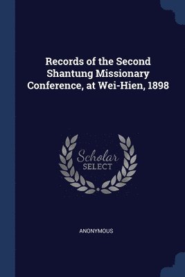 Records of the Second Shantung Missionary Conference, at Wei-Hien, 1898 1