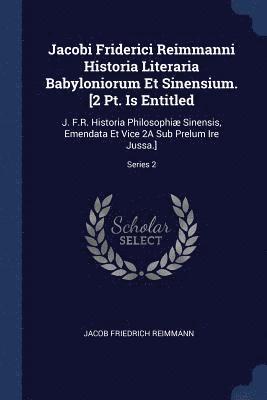 Jacobi Friderici Reimmanni Historia Literaria Babyloniorum Et Sinensium. [2 Pt. Is Entitled 1