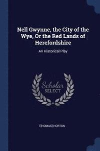 bokomslag Nell Gwynne, the City of the Wye, Or the Red Lands of Herefordshire