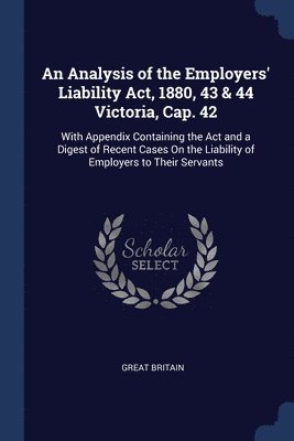 An Analysis of the Employers' Liability Act, 1880, 43 & 44 Victoria, Cap. 42 1
