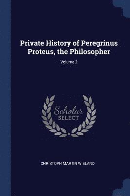Christoph Martin Wieland - Private History of Peregrinus Proteus, the Philosopher; Volume 2, Häftad