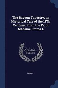bokomslag Bayeux Tapestry, an Historical Tale of the 11Th Century. From the Fr. of Madame Emma L