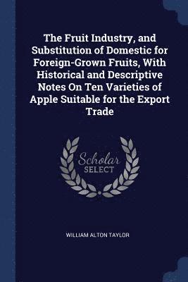 bokomslag Fruit Industry, and Substitution of Domestic for Foreign-Grown Fruits, With Historical and Descriptive Notes On Ten Varieties of Apple Suitable for the Export Trade