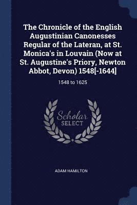 bokomslag The Chronicle of the English Augustinian Canonesses Regular of the Lateran, at St. Monica's in Louvain (Now at St. Augustine's Priory, Newton Abbot, Devon) 1548[-1644]