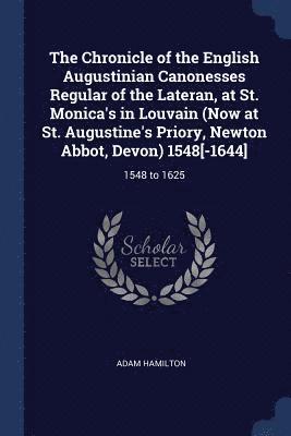 Adam Hamilton - Chronicle of the English Augustinian Canonesses Regular of the Lateran, at St. Monica's in Louvain (Now at St. Augustine's Priory, Newton Abbot, Devon) 1548[-1644], Häftad