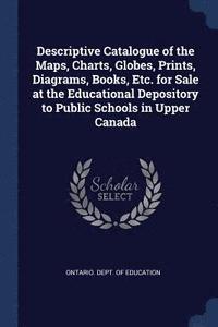 bokomslag Descriptive Catalogue of the Maps, Charts, Globes, Prints, Diagrams, Books, Etc. for Sale at the Educational Depository to Public Schools in Upper Canada