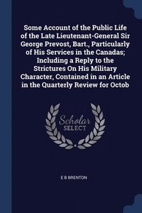 bokomslag Some Account of the Public Life of the Late Lieutenant-General Sir George Prevost, Bart., Particularly of His Services in the Canadas; Including a Reply to the Strictures On His Military Character,